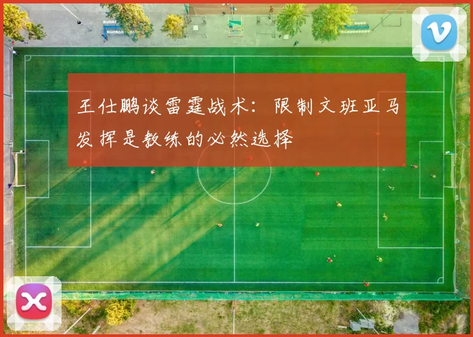 王仕鹏谈雷霆战术：限制文班亚马发挥是教练的必然选择
