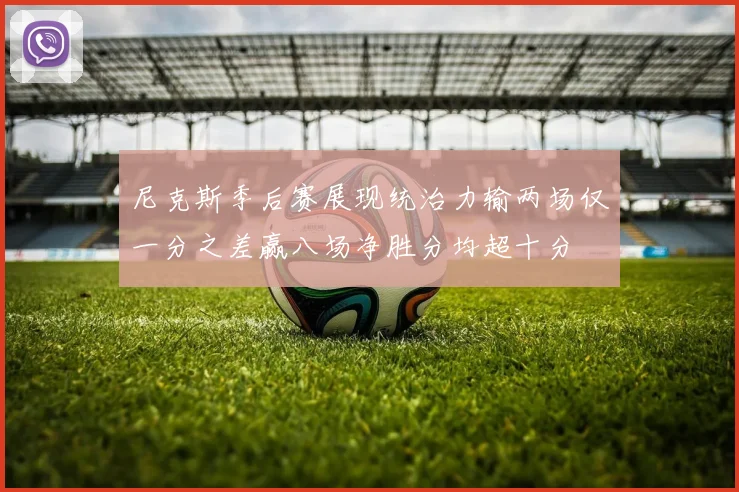 尼克斯季后赛展现统治力输两场仅一分之差赢八场净胜分均超十分