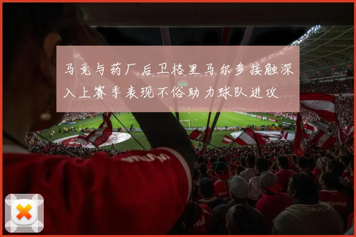 马竞与药厂后卫格里马尔多接触深入上赛季表现不俗助力球队进攻