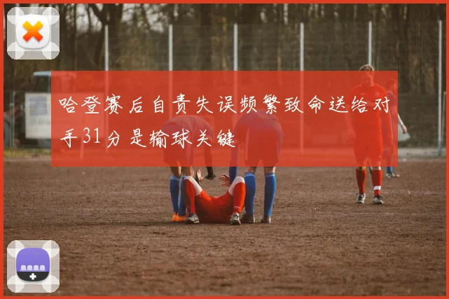 哈登赛后自责失误频繁致命送给对手31分是输球关键