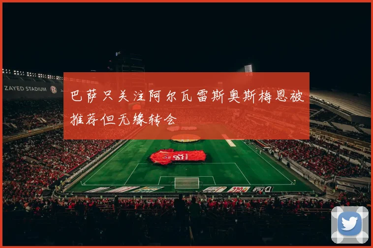 巴萨只关注阿尔瓦雷斯奥斯梅恩被推荐但无缘转会