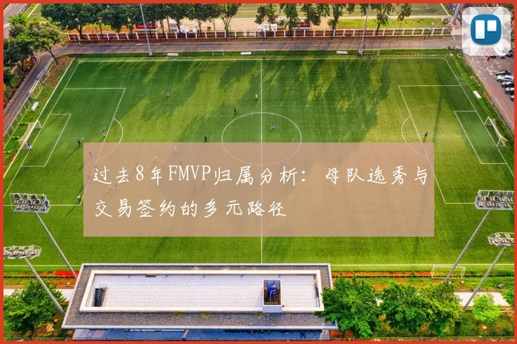 过去8年FMVP归属分析：母队选秀与交易签约的多元路径