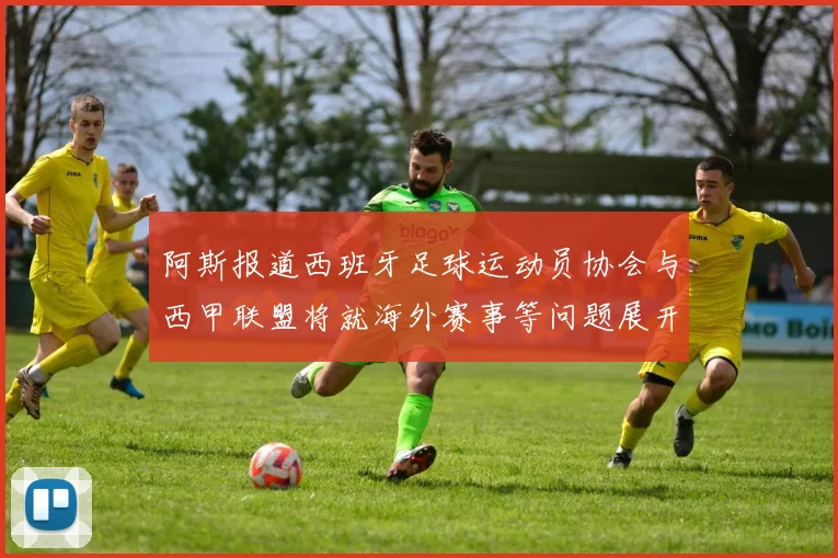 阿斯报道西班牙足球运动员协会与西甲联盟将就海外赛事等问题展开重要谈判